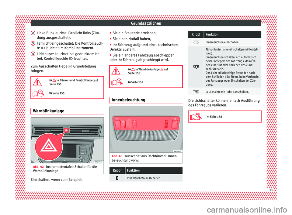 Seat Ibiza 2017 Betriebsanleitung (in German) Grundsätzliches
Linke Blinkleuchte: Parklicht links (Zün-
du n
g au
sgeschaltet).
Fernlicht eingeschaltet: Die Kontrollleuch-
te leuchtet im Kombi-Instrument.
Lichthupe: Leuchtet bei gedrücktem Seat Ibiza 2017 Betriebsanleitung (in German) Grundsätzliches
Linke Blinkleuchte: Parklicht links (Zün-
du n
g au
sgeschaltet).
Fernlicht eingeschaltet: Die Kontrollleuch-
te leuchtet im Kombi-Instrument.
Lichthupe: Leuchtet bei gedrücktem