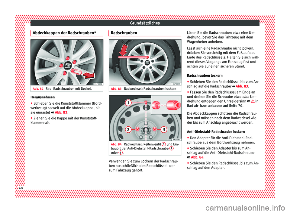Seat Ibiza 2017 Betriebsanleitung (in German) Grundsätzliches
Abdeckkappen der Radschrauben* Abb. 82
Rad: Radschrauben mit Deckel. Herausnehmen
●
Schieben Sie die Kunststoffklammer (Bord-
w erkz
eug) so w
eit auf die Abdeckkappe, bis
sie einr Seat Ibiza 2017 Betriebsanleitung (in German) Grundsätzliches
Abdeckkappen der Radschrauben* Abb. 82
Rad: Radschrauben mit Deckel. Herausnehmen
●
Schieben Sie die Kunststoffklammer (Bord-
w erkz
eug) so w
eit auf die Abdeckkappe, bis
sie einr