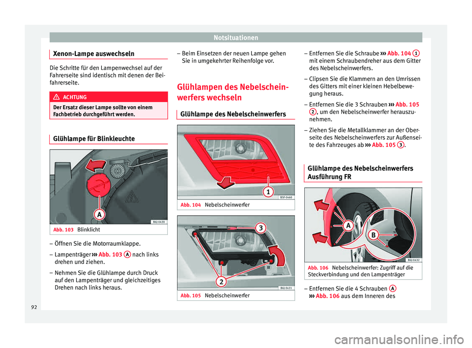 Seat Ibiza 5D 2015 Betriebsanleitung (in German) Notsituationen
Xenon-Lampe auswechseln Die Schritte für den Lampenwechsel auf der
Fahr
er
seite sind identisch mit denen der Bei-
fahrerseite. ACHTUNG
Der Ersatz dieser Lampe sollte von einem
Fac hbe Seat Ibiza 5D 2015 Betriebsanleitung (in German) Notsituationen
Xenon-Lampe auswechseln Die Schritte für den Lampenwechsel auf der
Fahr
er
seite sind identisch mit denen der Bei-
fahrerseite. ACHTUNG
Der Ersatz dieser Lampe sollte von einem
Fac hbe