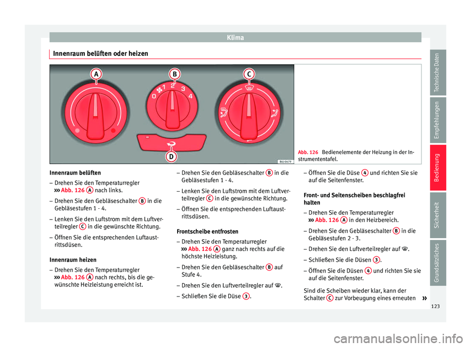 Seat Ibiza 5D 2013 Betriebsanleitung (in German) Klima
Innenraum belüften oder heizen Abb. 126
Bedienelemente der Heizung in der In-
strumententafel. Innenraum belüften
– Drehen Sie den Temperaturregler
››› Abb. 126 A nach links.
– D Seat Ibiza 5D 2013 Betriebsanleitung (in German) Klima
Innenraum belüften oder heizen Abb. 126
Bedienelemente der Heizung in der In-
strumententafel. Innenraum belüften
– Drehen Sie den Temperaturregler
››› Abb. 126 A nach links.
– D