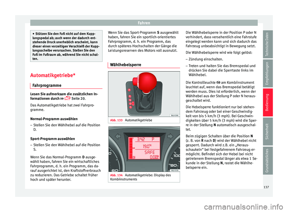 Seat Ibiza 5D 2013 Betriebsanleitung (in German) Fahren
●
Stützen Sie den Fuß nicht auf dem Kupp-
lungspedal ab; auch wenn der dadurch ent-
stehende Druck unerheblich erscheint, kann
dieser einen vorzeitigen Verschleiß der Kupp-
lungsscheibe ve Seat Ibiza 5D 2013 Betriebsanleitung (in German) Fahren
●
Stützen Sie den Fuß nicht auf dem Kupp-
lungspedal ab; auch wenn der dadurch ent-
stehende Druck unerheblich erscheint, kann
dieser einen vorzeitigen Verschleiß der Kupp-
lungsscheibe ve