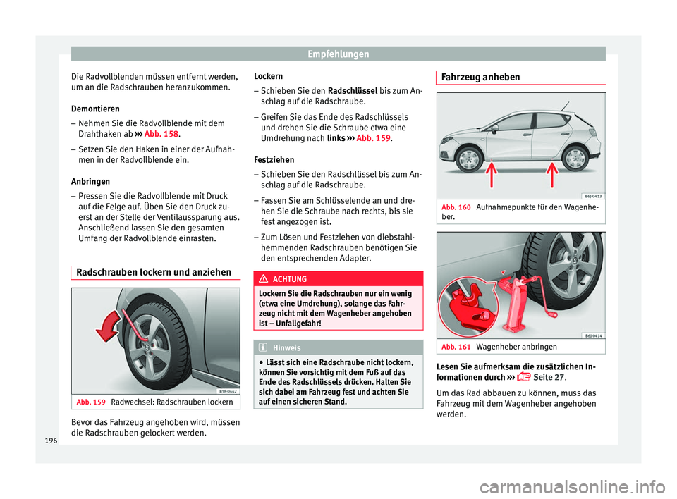 Seat Ibiza 5D 2013 Betriebsanleitung (in German) Empfehlungen
Die Radvollblenden müssen entfernt werden,
um an die Radschrauben heranzukommen.
Demontieren – Nehmen Sie die Radvollblende mit dem
Drahthaken ab ››› Abb. 158 .
– Setz en
Sie Seat Ibiza 5D 2013 Betriebsanleitung (in German) Empfehlungen
Die Radvollblenden müssen entfernt werden,
um an die Radschrauben heranzukommen.
Demontieren – Nehmen Sie die Radvollblende mit dem
Drahthaken ab ››› Abb. 158 .
– Setz en
Sie