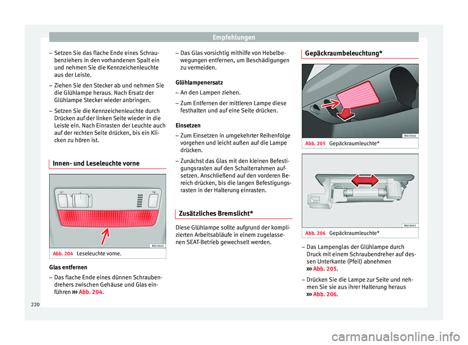 Seat Ibiza 5D 2013  Betriebsanleitung (in German) Empfehlungen
– Setzen Sie das flache Ende eines Schrau-
benziehers in den vorhandenen Spalt ein
und nehmen Sie die Kennzeichenleuchte
aus der Leiste.
– Ziehen Sie den Stecker ab und nehmen Sie
die