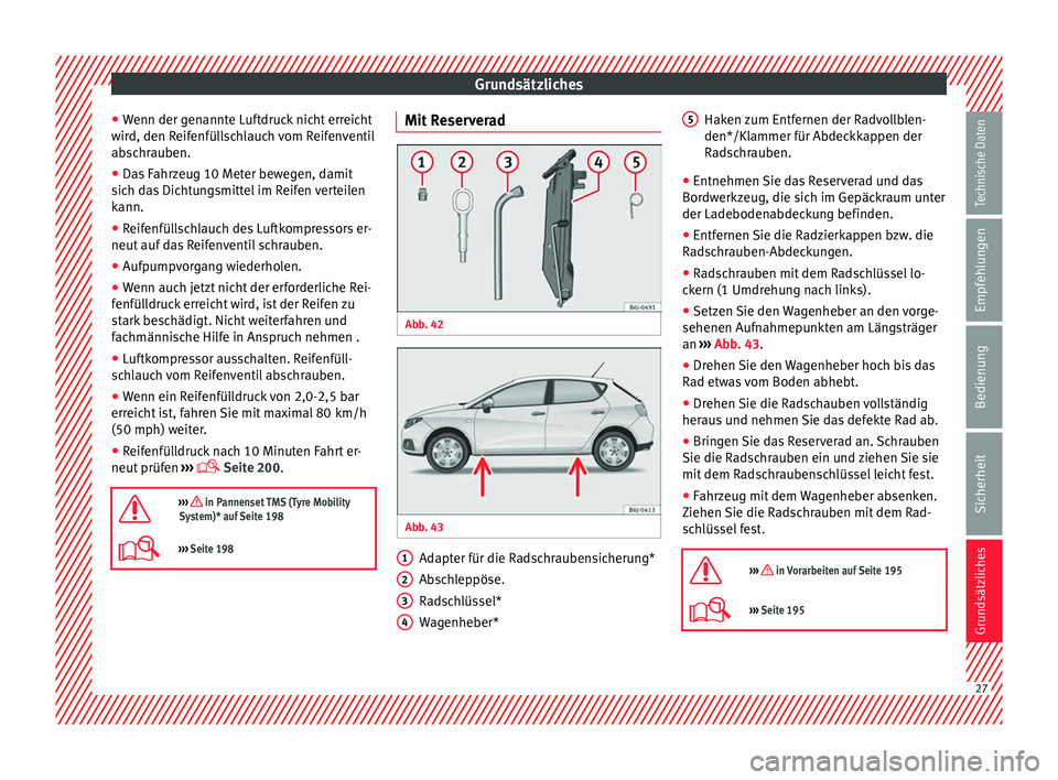 Seat Ibiza 5D 2013 Betriebsanleitung (in German) Grundsätzliches
● Wenn der genannte Luftdruck nicht erreicht
wird, den Reifenfüllschlauch vom Reifenventil
abschrauben.
● Das Fahrzeug 10 Meter bewegen, damit
sich das Dichtungsmittel im Reifen Seat Ibiza 5D 2013 Betriebsanleitung (in German) Grundsätzliches
● Wenn der genannte Luftdruck nicht erreicht
wird, den Reifenfüllschlauch vom Reifenventil
abschrauben.
● Das Fahrzeug 10 Meter bewegen, damit
sich das Dichtungsmittel im Reifen