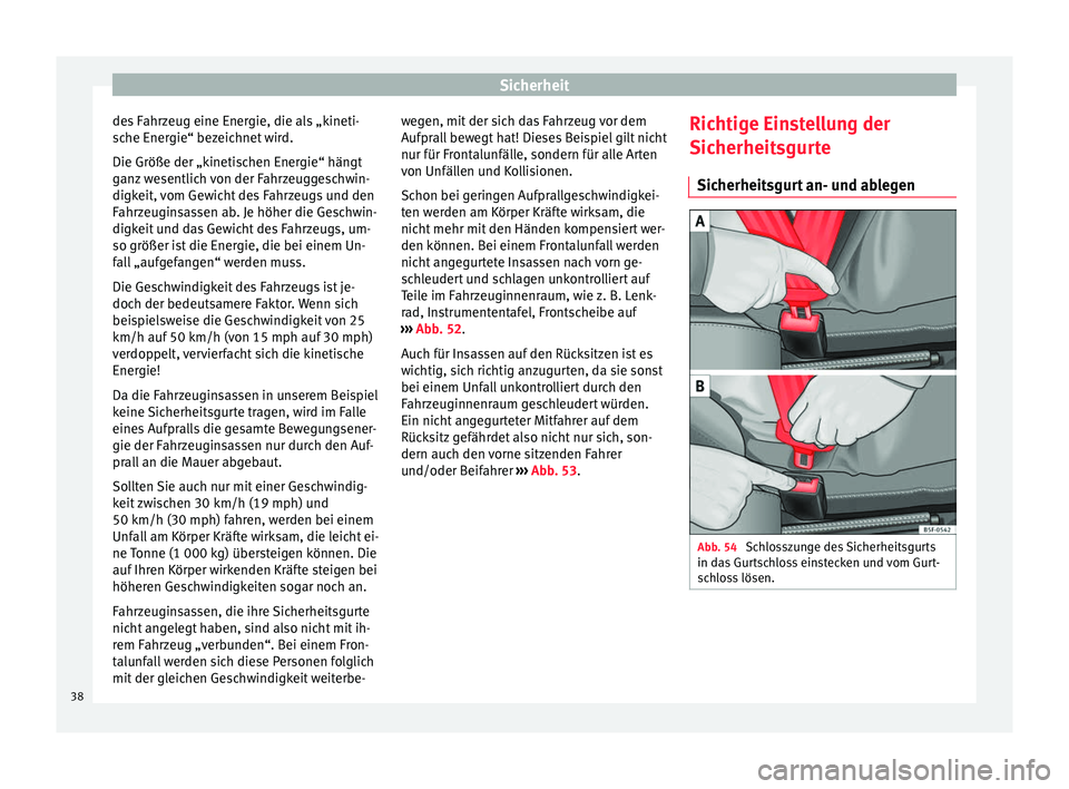 Seat Ibiza 5D 2013 Betriebsanleitung (in German) Sicherheit
des Fahrzeug eine Energie, die als „kineti-
sche Energie“ bezeichnet wird.
Die Größe der „kinetischen Energie“ hängt
ganz wesentlich von der Fahrzeuggeschwin-
digkeit, vom Gewich Seat Ibiza 5D 2013 Betriebsanleitung (in German) Sicherheit
des Fahrzeug eine Energie, die als „kineti-
sche Energie“ bezeichnet wird.
Die Größe der „kinetischen Energie“ hängt
ganz wesentlich von der Fahrzeuggeschwin-
digkeit, vom Gewich