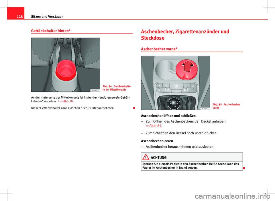 Seat Ibiza 5D 2009  Betriebsanleitung (in German) 128Sitzen und Verstauen
Getränkehalter hinten*
Abb. 84  Getränkehalter
in der Mittelkonsole
An der Hinterseite der Mittelkonsole ist hinter der Handbremse ein Geträn-
kehalter* angebracht  ⇒ Ab
