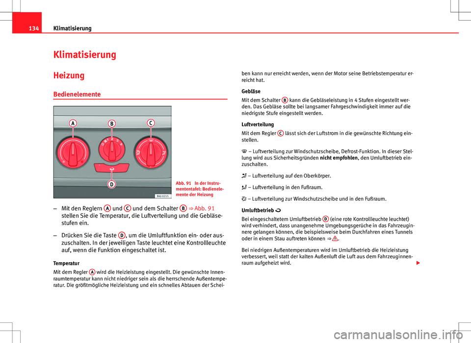 Seat Ibiza 5D 2009 Betriebsanleitung (in German) 134Klimatisierung
Klimatisierung
HeizungBedienelemente
Abb. 91 In der Instru-
mententafel: Bedienele-
mente der Heizung
– Mit den Reglern A
und C und dem Schalter B ⇒ Abb. 91
stellen Sie die Seat Ibiza 5D 2009 Betriebsanleitung (in German) 134Klimatisierung
Klimatisierung
HeizungBedienelemente
Abb. 91 In der Instru-
mententafel: Bedienele-
mente der Heizung
– Mit den Reglern A
und C und dem Schalter B ⇒ Abb. 91
stellen Sie die