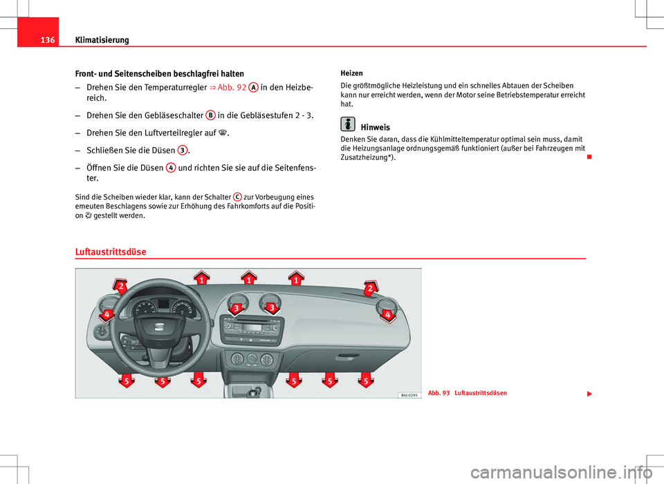 Seat Ibiza 5D 2009  Betriebsanleitung (in German) 136Klimatisierung
Front- und Seitenscheiben beschlagfrei halten
–Drehen Sie den Temperaturregler  ⇒ Abb. 92 A
 in den Heizbe-
reich.
– Drehen Sie den Gebläseschalter  B
 in die Gebläsestufen