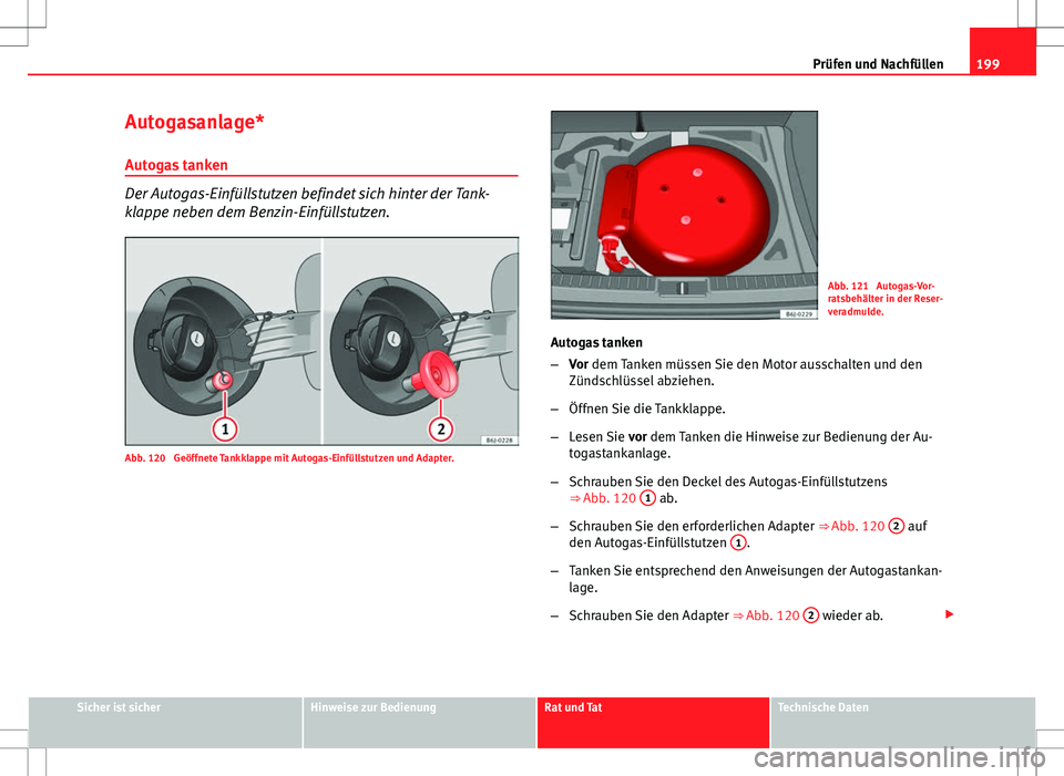 Seat Ibiza 5D 2009  Betriebsanleitung (in German) 199
Prüfen und Nachfüllen
Autogasanlage*
Autogas tanken
Der Autogas-Einfüllstutzen befindet sich hinter der Tank-
klappe neben dem Benzin-Einfüllstutzen.
Abb. 120  Geöffnete Tankklappe mit Autoga