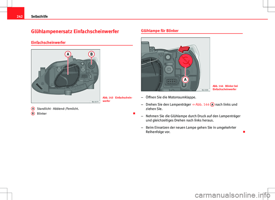Seat Ibiza 5D 2009  Betriebsanleitung (in German) 242Selbsthilfe
Glühlampenersatz Einfachscheinwerfer
Einfachscheinwerfer
Abb. 143  Einfachschein-
werfer
Standlicht - Abblend-/Fernlicht.
Blinker 
A
B
Glühlampe für Blinker
Abb. 144  Blinker bei
