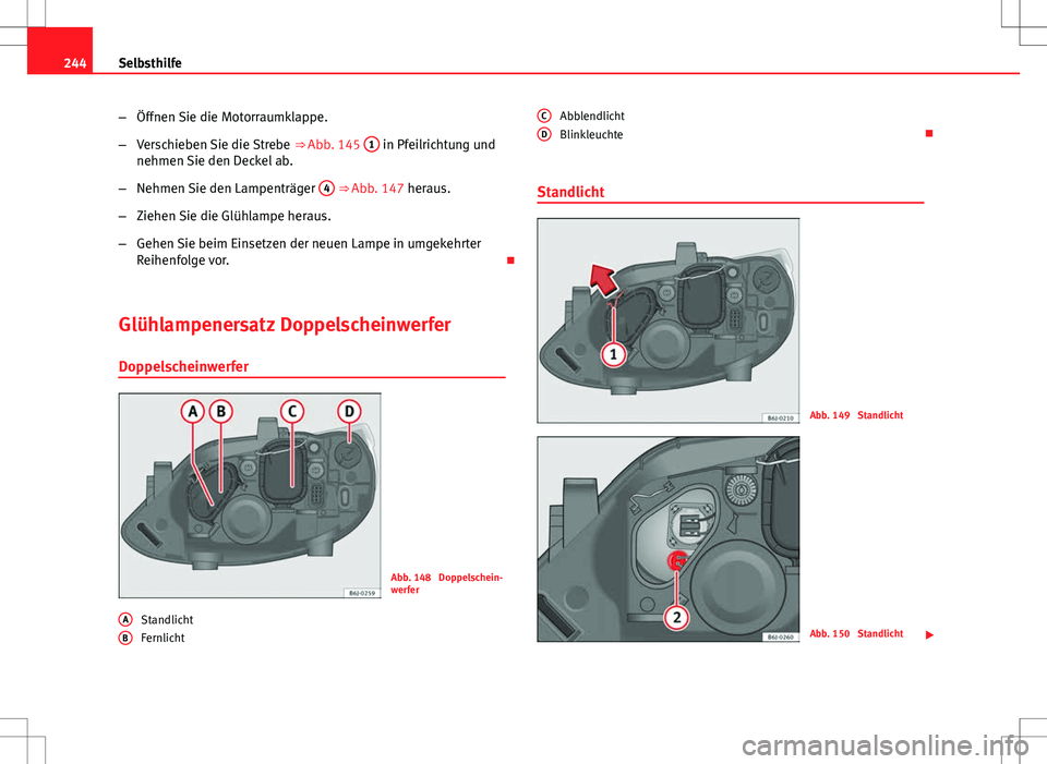 Seat Ibiza 5D 2009  Betriebsanleitung (in German) 244Selbsthilfe
–Öffnen Sie die Motorraumklappe.
– Verschieben Sie die Strebe  ⇒ Abb. 145 1
 in Pfeilrichtung und
nehmen Sie den Deckel ab.
– Nehmen Sie den Lampenträger  4
 ⇒ Abb. 147 