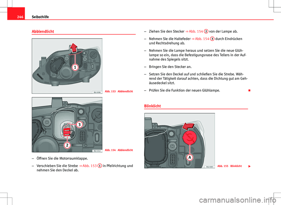 Seat Ibiza 5D 2009  Betriebsanleitung (in German) 246Selbsthilfe
Abblendlicht
Abb. 153  Abblendlicht
Abb. 154  Abblendlicht
– Öffnen Sie die Motorraumklappe.
– Verschieben Sie die Strebe  ⇒ Abb. 153 1
 in Pfeilrichtung und
nehmen Sie den Dec