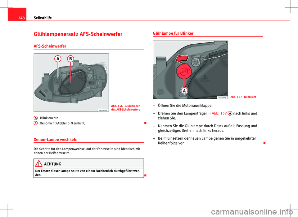 Seat Ibiza 5D 2009  Betriebsanleitung (in German) 248Selbsthilfe
Glühlampenersatz AFS-Scheinwerfer
AFS-Scheinwerfer
Abb. 156  Glühlampen
des AFS-Scheinwerfers
Blinkleuchte
Xenonlicht (Abblend-/Fernlicht) 
Xenon-Lampe wechseln
Die Schritte für d