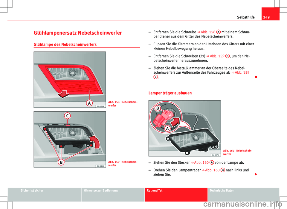 Seat Ibiza 5D 2009  Betriebsanleitung (in German) 249
Selbsthilfe
Glühlampenersatz Nebelscheinwerfer Glühlampe des Nebelscheinwerfers
Abb. 158  Nebelschein-
werfer
Abb. 159  Nebelschein-
werfer –
Entfernen Sie die Schraube  ⇒ Abb. 158 A
 mit 