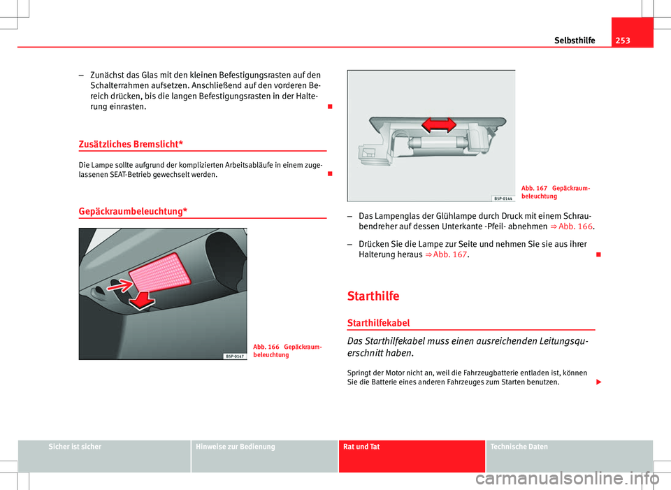 Seat Ibiza 5D 2009  Betriebsanleitung (in German) 253
Selbsthilfe
– Zunächst das Glas mit den kleinen Befestigungsrasten auf den
Schalterrahmen aufsetzen. Anschließend auf den vorderen Be-
reich drücken, bis die langen Befestigungsrasten in der 