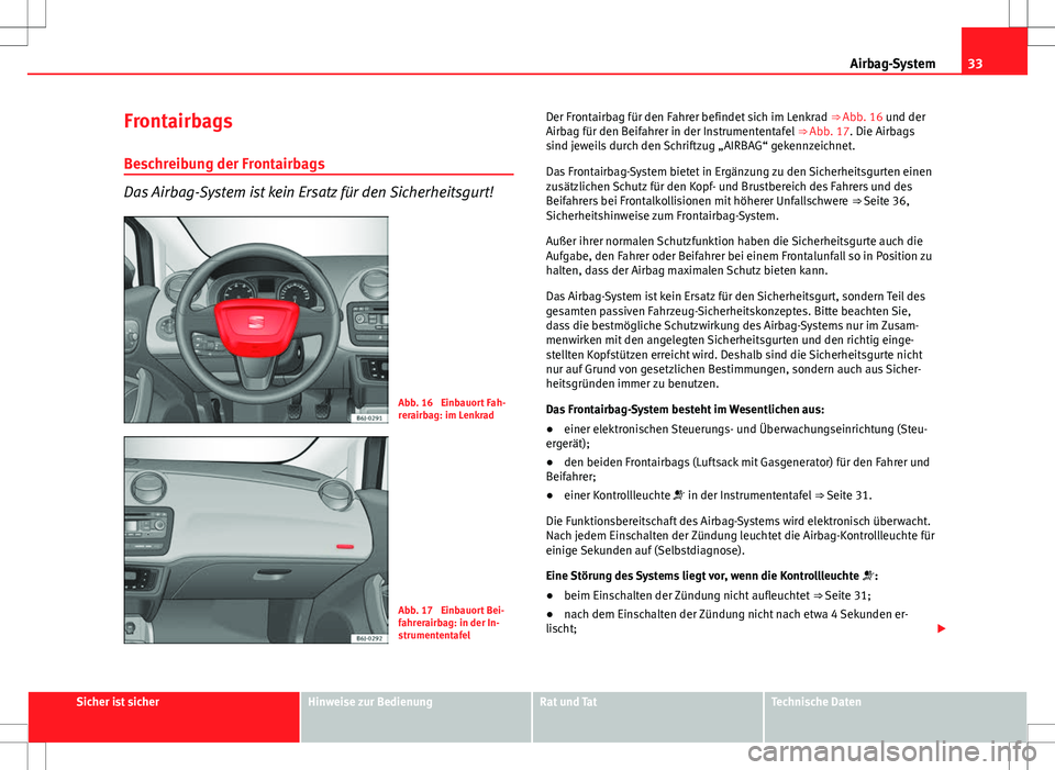 Seat Ibiza 5D 2009 Betriebsanleitung (in German) 33
Airbag-System
Frontairbags
Beschreibung der Frontairbags
Das Airbag-System ist kein Ersatz für den Sicherheitsgurt!
Abb. 16 Einbauort Fah-
rerairbag: im Lenkrad
Abb. 17 Einbauort Bei-
fahrerairb Seat Ibiza 5D 2009 Betriebsanleitung (in German) 33
Airbag-System
Frontairbags
Beschreibung der Frontairbags
Das Airbag-System ist kein Ersatz für den Sicherheitsgurt!
Abb. 16 Einbauort Fah-
rerairbag: im Lenkrad
Abb. 17 Einbauort Bei-
fahrerairb