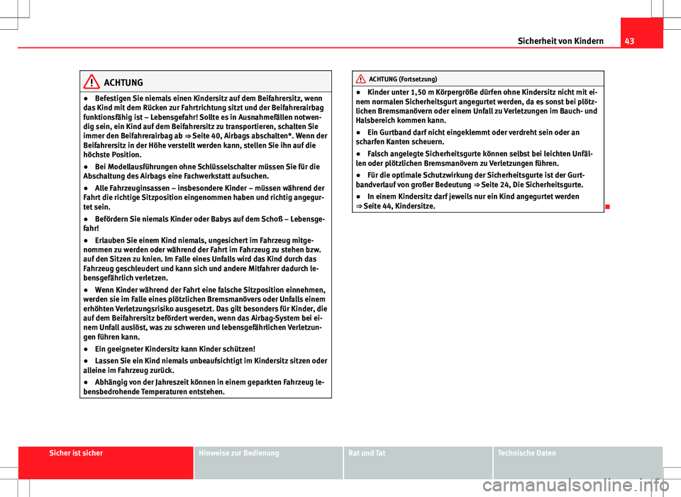 Seat Ibiza 5D 2009 Betriebsanleitung (in German) 43
Sicherheit von Kindern
ACHTUNG
● Befestigen Sie niemals einen Kindersitz auf dem Beifahrersitz, wenn
das Kind mit dem Rücken zur Fahrtrichtung sitzt und der Beifahrerairbag
funktionsfähig ist Seat Ibiza 5D 2009 Betriebsanleitung (in German) 43
Sicherheit von Kindern
ACHTUNG
● Befestigen Sie niemals einen Kindersitz auf dem Beifahrersitz, wenn
das Kind mit dem Rücken zur Fahrtrichtung sitzt und der Beifahrerairbag
funktionsfähig ist
