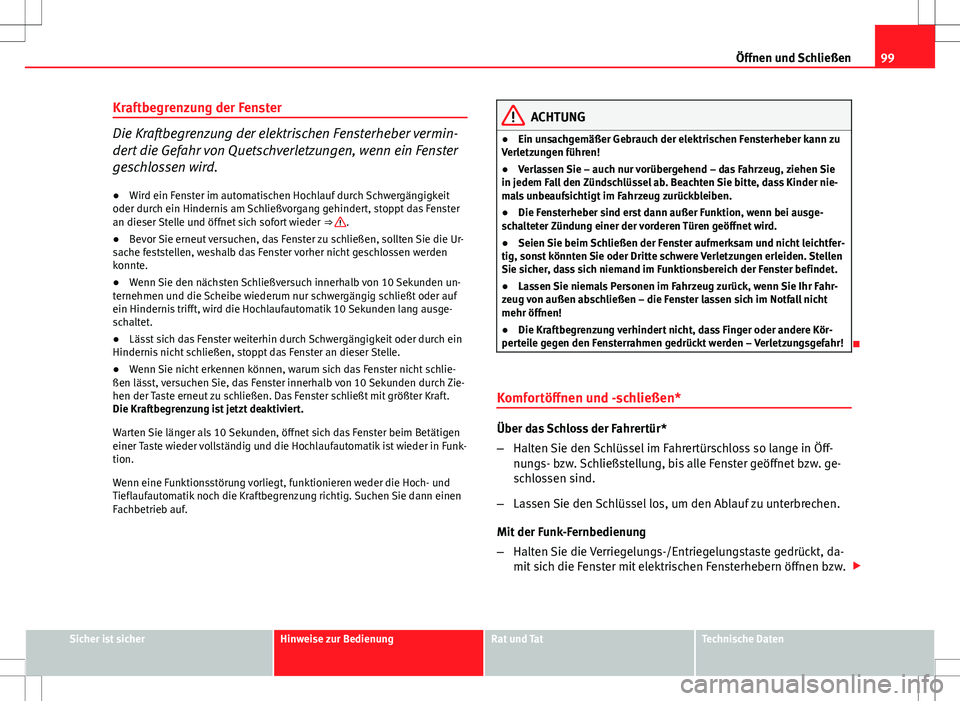 Seat Ibiza ST 2010  Betriebsanleitung (in German) 99
Öffnen und Schließen
Kraftbegrenzung der Fenster
Die Kraftbegrenzung der elektrischen Fensterheber vermin-
dert die Gefahr von Quetschverletzungen, wenn ein Fenster
geschlossen wird. ● Wird ein