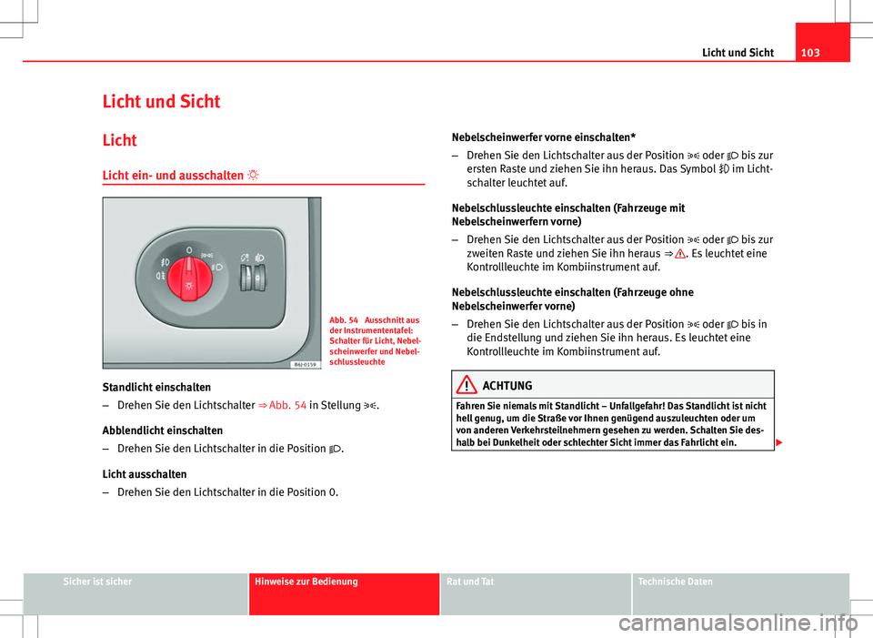 Seat Ibiza ST 2010  Betriebsanleitung (in German) 103
Licht und Sicht
Licht und Sicht Licht
Licht ein- und ausschalten  
Abb. 54  Ausschnitt aus
der Instrumententafel:
Schalter für Licht, Nebel-
scheinwerfer und Nebel-
schlussleuchte
Standlicht e