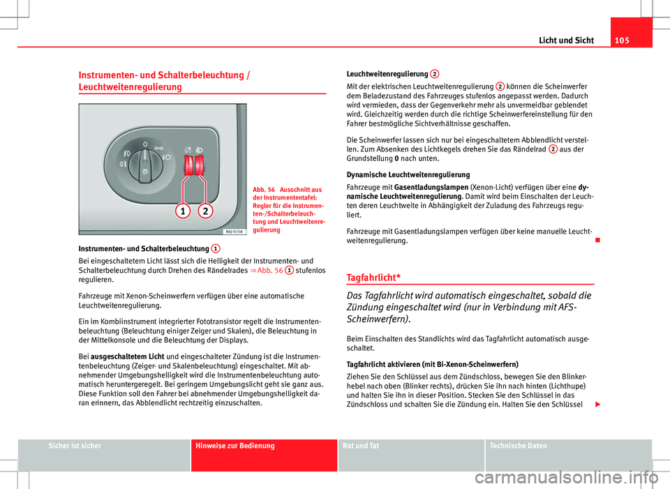 Seat Ibiza ST 2010  Betriebsanleitung (in German) 105
Licht und Sicht
Instrumenten- und Schalterbeleuchtung /
Leuchtweitenregulierung
Abb. 56  Ausschnitt aus
der Instrumententafel:
Regler für die Instrumen-
ten-/Schalterbeleuch-
tung und Leuchtweite