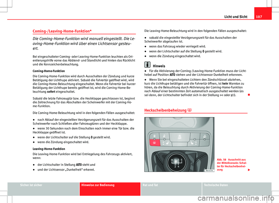 Seat Ibiza ST 2010  Betriebsanleitung (in German) 107
Licht und Sicht
Coming-/Leaving-Home-Funktion*
Die Coming-Home-Funktion wird manuell eingestellt. Die Le-
aving-Home-Funktion wird über einen Lichtsensor gesteu-
ert.
Bei eingeschalteter Coming- 