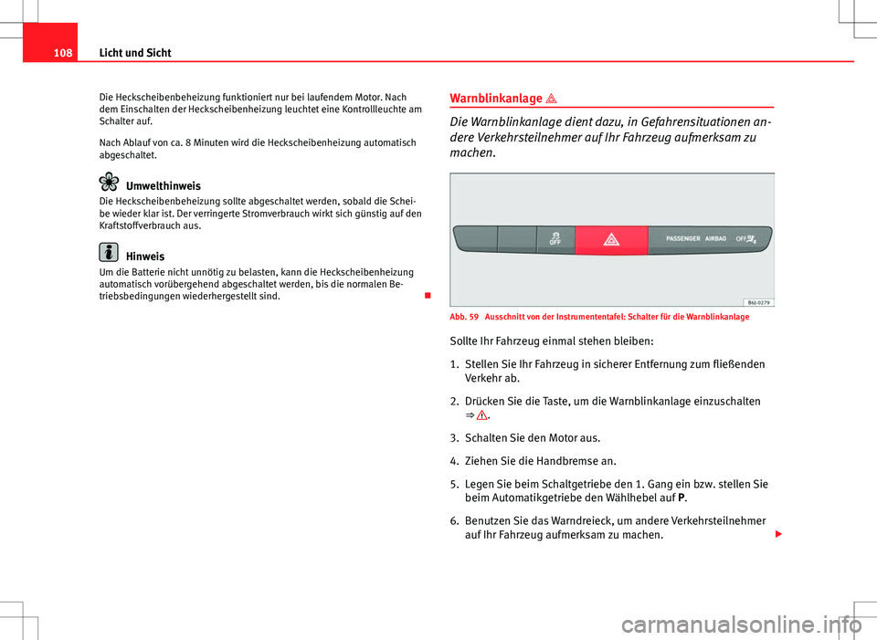 Seat Ibiza ST 2010  Betriebsanleitung (in German) 108Licht und Sicht
Die Heckscheibenbeheizung funktioniert nur bei laufendem Motor. Nach
dem Einschalten der Heckscheibenheizung leuchtet eine Kontrollleuchte am
Schalter auf.
Nach Ablauf von ca. 8 Min