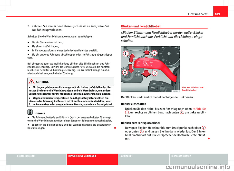 Seat Ibiza ST 2010  Betriebsanleitung (in German) 109
Licht und Sicht
7. Nehmen Sie immer den Fahrzeugschlüssel an sich, wenn Sie das Fahrzeug verlassen.
Schalten Sie die Warnblinkanlage ein, wenn zum Beispiel:
● Sie ein Stauende erreichen,
● Si
