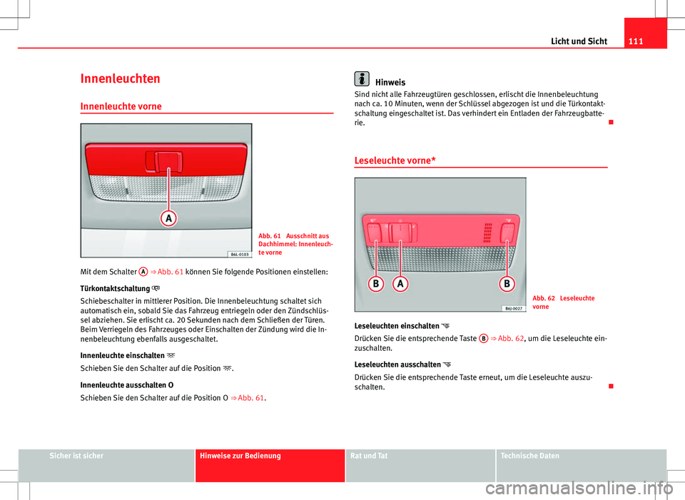 Seat Ibiza ST 2010  Betriebsanleitung (in German) 111
Licht und Sicht
Innenleuchten Innenleuchte vorne
Abb. 61  Ausschnitt aus
Dachhimmel: Innenleuch-
te vorne
Mit dem Schalter  A
 
⇒  Abb. 61 können Sie folgende Positionen einstellen:
Türkonta