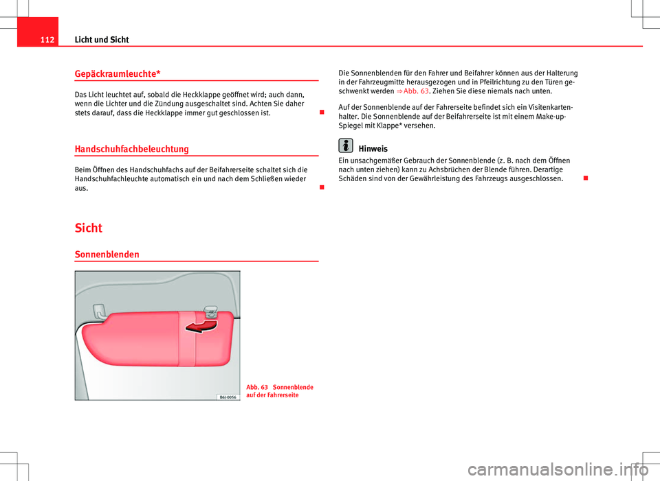 Seat Ibiza ST 2010  Betriebsanleitung (in German) 112Licht und Sicht
Gepäckraumleuchte*
Das Licht leuchtet auf, sobald die Heckklappe geöffnet wird; auch dann,
wenn die Lichter und die Zündung ausgeschaltet sind. Achten Sie daher
stets darauf, das