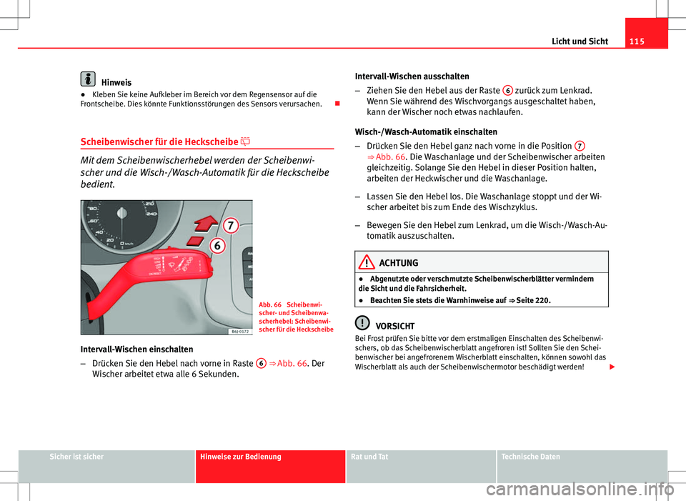Seat Ibiza ST 2010  Betriebsanleitung (in German) 115
Licht und Sicht
Hinweis
● Kleben Sie keine Aufkleber im Bereich vor dem Regensensor auf die
Frontscheibe. Dies könnte Funktionsstörungen des Sensors verursachen. 
Scheibenwischer für die H