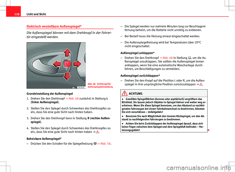 Seat Ibiza ST 2010  Betriebsanleitung (in German) 118Licht und Sicht
Elektrisch verstellbare Außenspiegel*
Die Außenspiegel können mit dem Drehknopf in der Fahrer-
tür eingestellt werden.
Abb. 68  Drehknopf für
Außenspiegeleinstellung
Grundeins
