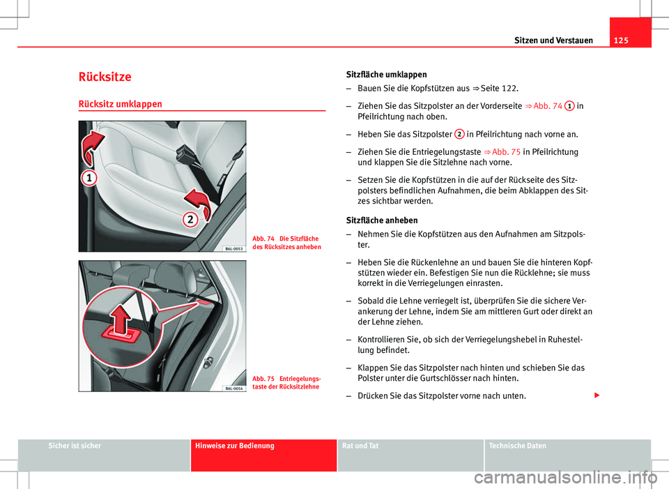 Seat Ibiza ST 2010 Betriebsanleitung (in German) 125
Sitzen und Verstauen
Rücksitze
Rücksitz umklappen
Abb. 74 Die Sitzfläche
des Rücksitzes anheben
Abb. 75 Entriegelungs-
taste der Rücksitzlehne Sitzfläche umklappen
–
Bauen Sie die Kopfst Seat Ibiza ST 2010 Betriebsanleitung (in German) 125
Sitzen und Verstauen
Rücksitze
Rücksitz umklappen
Abb. 74 Die Sitzfläche
des Rücksitzes anheben
Abb. 75 Entriegelungs-
taste der Rücksitzlehne Sitzfläche umklappen
–
Bauen Sie die Kopfst