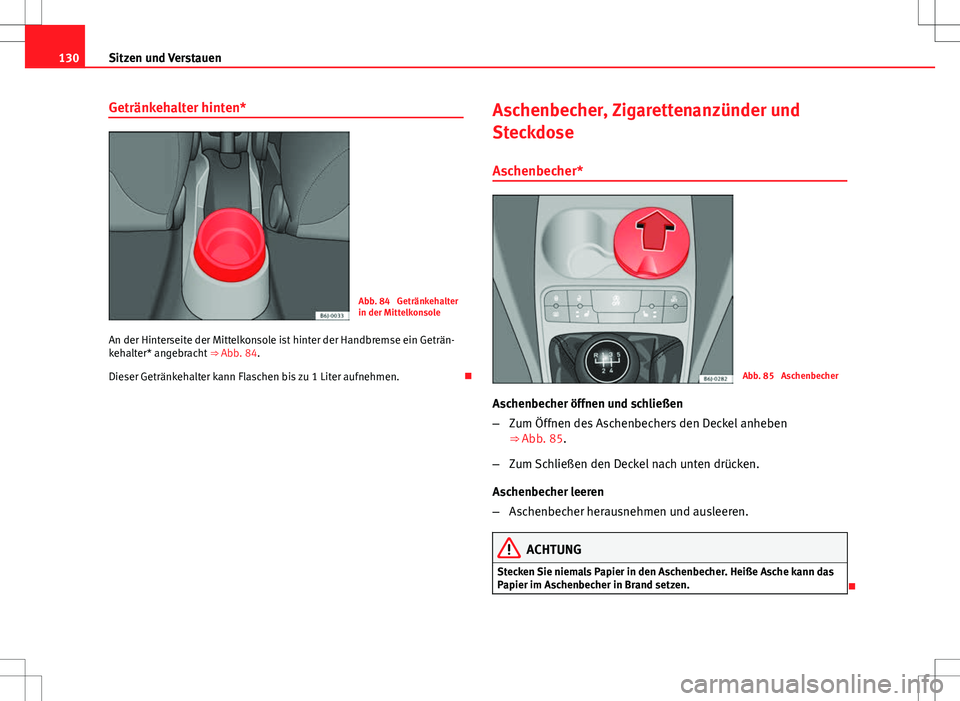Seat Ibiza ST 2010  Betriebsanleitung (in German) 130Sitzen und Verstauen
Getränkehalter hinten*
Abb. 84  Getränkehalter
in der Mittelkonsole
An der Hinterseite der Mittelkonsole ist hinter der Handbremse ein Geträn-
kehalter* angebracht  ⇒ Ab