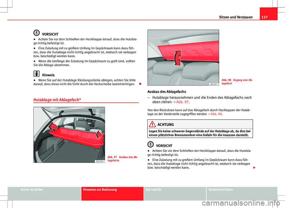 Seat Ibiza ST 2010  Betriebsanleitung (in German) 137
Sitzen und Verstauen
VORSICHT
● Achten Sie vor dem Schließen der Heckklappe darauf, dass die Hutabla-
ge richtig befestigt ist.
● Eine Zuladung mit zu großem Umfang im Gepäckraum kann dazu 