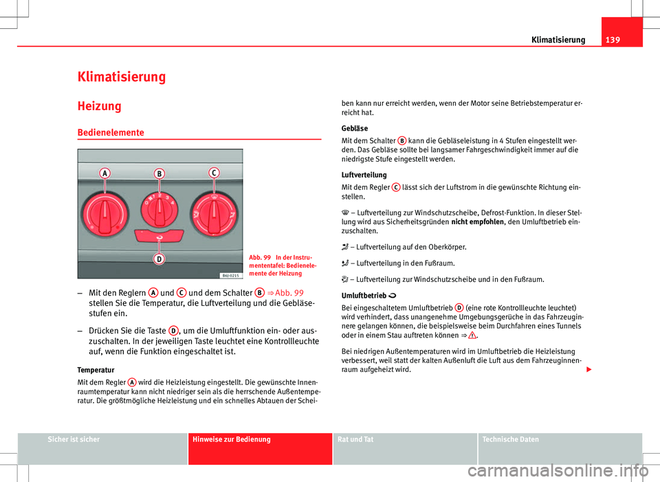 Seat Ibiza ST 2010  Betriebsanleitung (in German) 139
Klimatisierung
Klimatisierung HeizungBedienelemente
Abb. 99  In der Instru-
mententafel: Bedienele-
mente der Heizung
– Mit den Reglern  A
 und C und dem Schalter  B ⇒ Abb. 99
stellen Sie di