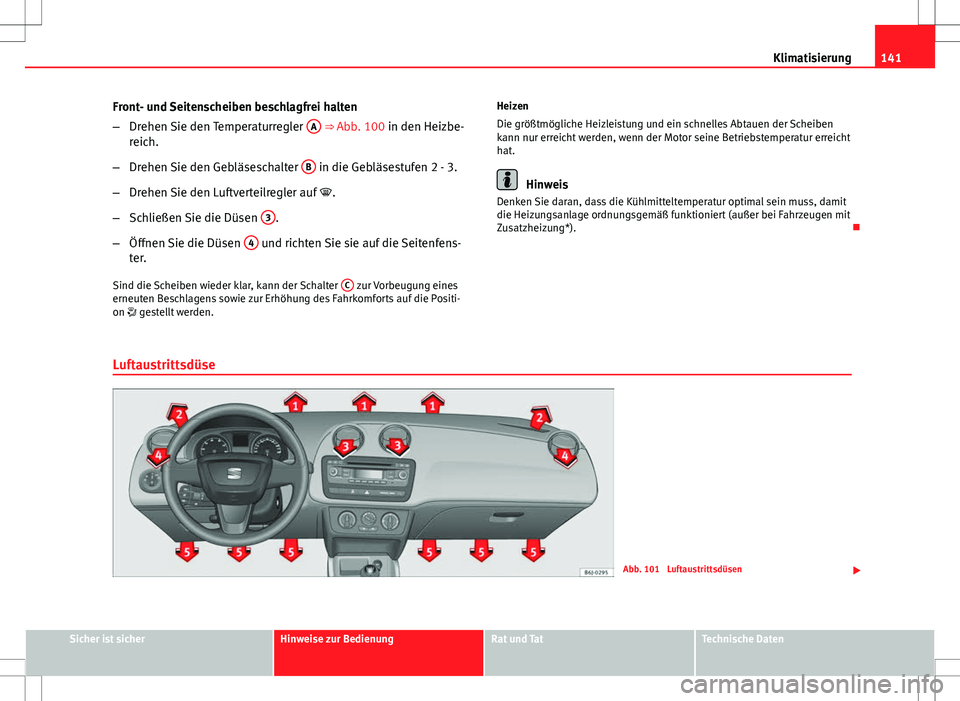 Seat Ibiza ST 2010  Betriebsanleitung (in German) 141
Klimatisierung
Front- und Seitenscheiben beschlagfrei halten
– Drehen Sie den Temperaturregler  A
 ⇒ Abb. 100 in den Heizbe-
reich.
– Drehen Sie den Gebläseschalter  B
 in die Gebläsestu