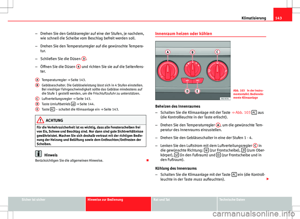 Seat Ibiza ST 2010  Betriebsanleitung (in German) 143
Klimatisierung
– Drehen Sie den Gebläseregler auf eine der Stufen, je nachdem,
wie schnell die Scheibe vom Beschlag befreit werden soll.
– Drehen Sie den Temperaturregler auf die gewünschte 