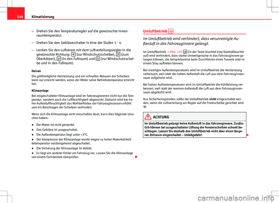 Seat Ibiza ST 2010  Betriebsanleitung (in German) 144Klimatisierung
–Drehen Sie den Temperaturregler auf die gewünschte Innen-
raumtemperatur.
– Drehen Sie den Gebläseschalter in eine der Stufen 1 - 4.
– Lenken Sie den Luftstrom mit dem Luftv