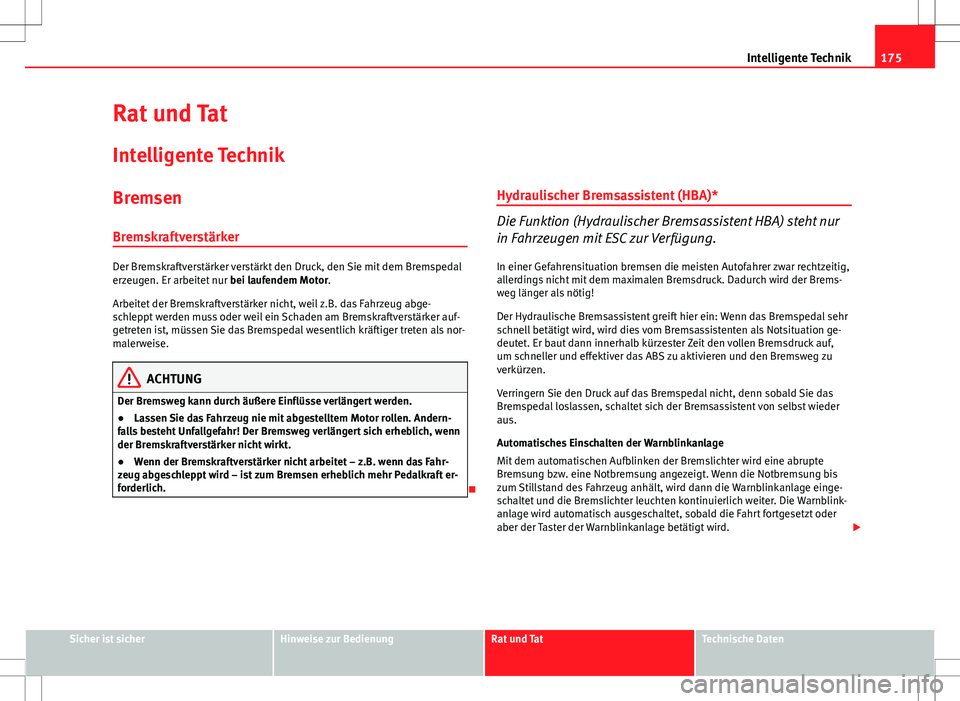 Seat Ibiza ST 2010  Betriebsanleitung (in German) 175
Intelligente Technik
Rat und Tat
Intelligente Technik
Bremsen
Bremskraftverstärker
Der Bremskraftverstärker verstärkt den Druck, den Sie mit dem Bremspedal
erzeugen. Er arbeitet nur  bei laufen