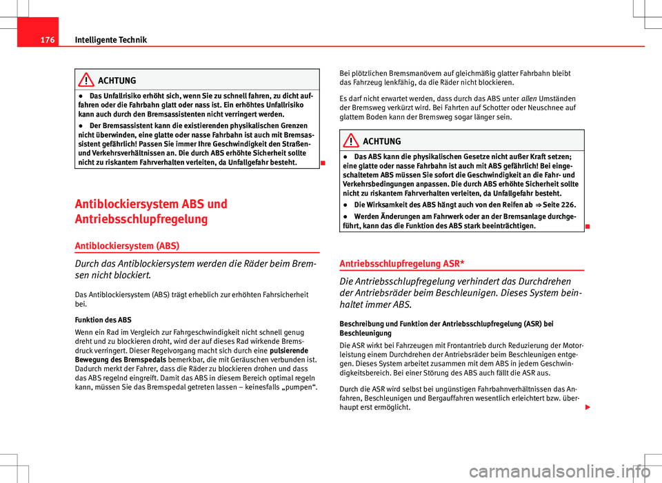 Seat Ibiza ST 2010  Betriebsanleitung (in German) 176Intelligente Technik
ACHTUNG
● Das Unfallrisiko erhöht sich, wenn Sie zu schnell fahren, zu dicht auf-
fahren oder die Fahrbahn glatt oder nass ist. Ein erhöhtes Unfallrisiko
kann auch durch de