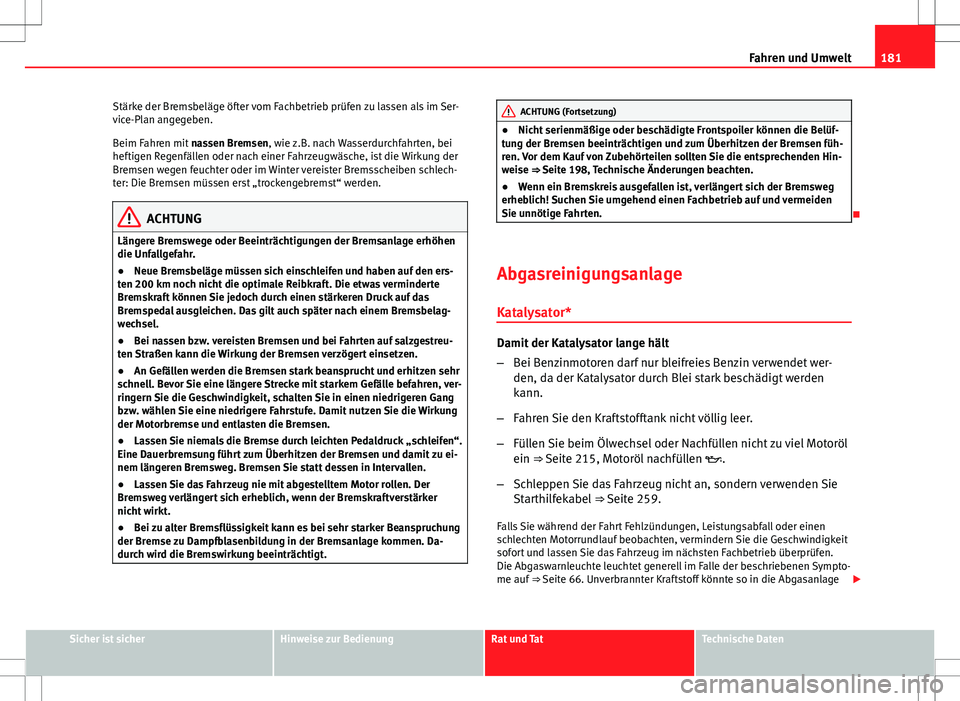 Seat Ibiza ST 2010  Betriebsanleitung (in German) 181
Fahren und Umwelt
Stärke der Bremsbeläge öfter vom Fachbetrieb prüfen zu lassen als im Ser-
vice-Plan angegeben.
Beim Fahren mit  nassen Bremsen, wie z.B. nach Wasserdurchfahrten, bei
heftigen