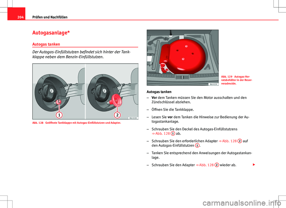 Seat Ibiza ST 2010  Betriebsanleitung (in German) 204Prüfen und Nachfüllen
Autogasanlage*
Autogas tanken
Der Autogas-Einfüllstutzen befindet sich hinter der Tank-
klappe neben dem Benzin-Einfüllstutzen.
Abb. 128  Geöffnete Tankklappe mit Autogas