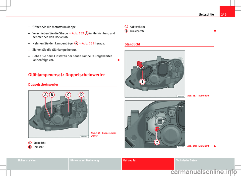 Seat Ibiza ST 2010  Betriebsanleitung (in German) 249
Selbsthilfe
– Öffnen Sie die Motorraumklappe.
– Verschieben Sie die Strebe  ⇒ Abb. 153 1
 in Pfeilrichtung und
nehmen Sie den Deckel ab.
– Nehmen Sie den Lampenträger  4
 ⇒ Abb. 15