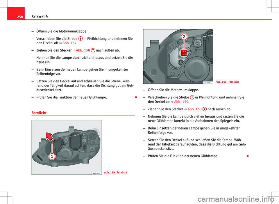 Seat Ibiza ST 2010  Betriebsanleitung (in German) 250Selbsthilfe
–Öffnen Sie die Motorraumklappe.
– Verschieben Sie die Strebe  1
 in Pfeilrichtung und nehmen Sie
den Deckel ab  ⇒ Abb. 157.
– Ziehen Sie den Stecker  ⇒ Abb. 158 2
 nach 