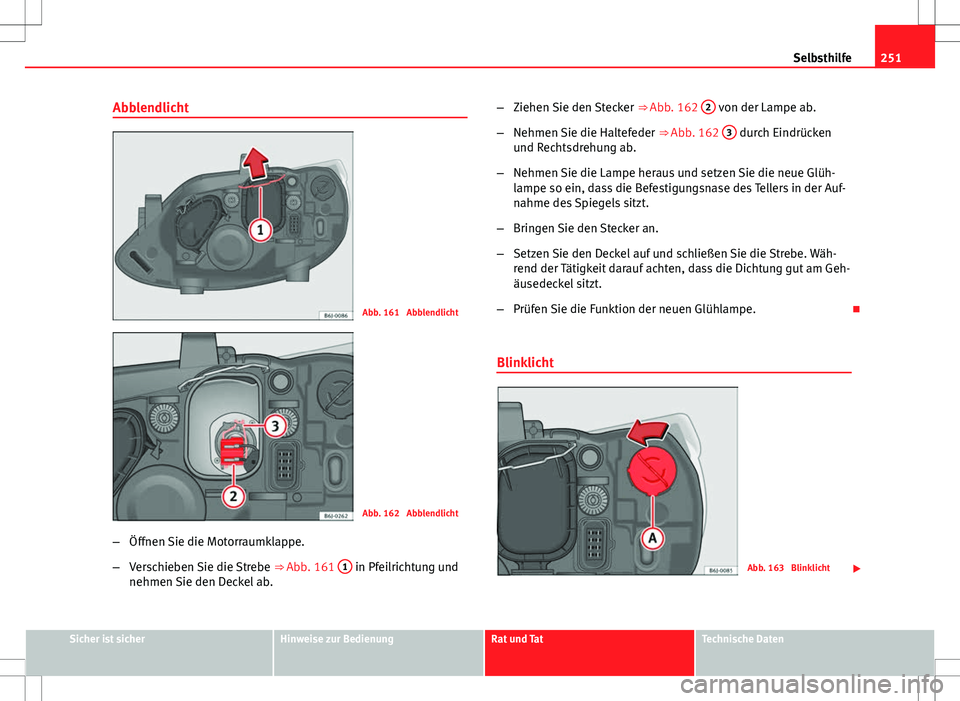 Seat Ibiza ST 2010  Betriebsanleitung (in German) 251
Selbsthilfe
Abblendlicht
Abb. 161  Abblendlicht
Abb. 162  Abblendlicht
– Öffnen Sie die Motorraumklappe.
– Verschieben Sie die Strebe  ⇒ Abb. 161 1
 in Pfeilrichtung und
nehmen Sie den De