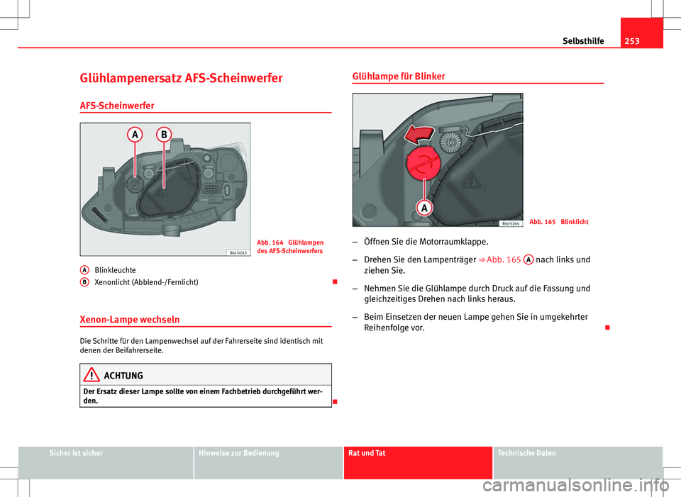Seat Ibiza ST 2010  Betriebsanleitung (in German) 253
Selbsthilfe
Glühlampenersatz AFS-Scheinwerfer AFS-Scheinwerfer
Abb. 164  Glühlampen
des AFS-Scheinwerfers
Blinkleuchte
Xenonlicht (Abblend-/Fernlicht) 
Xenon-Lampe wechseln
Die Schritte für 