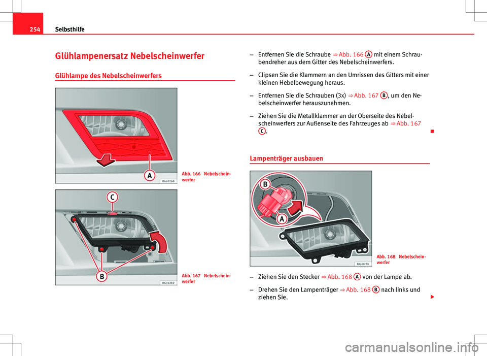 Seat Ibiza ST 2010  Betriebsanleitung (in German) 254Selbsthilfe
Glühlampenersatz Nebelscheinwerfer
Glühlampe des Nebelscheinwerfers
Abb. 166  Nebelschein-
werfer
Abb. 167  Nebelschein-
werfer –
Entfernen Sie die Schraube  ⇒ Abb. 166 A
 mit e