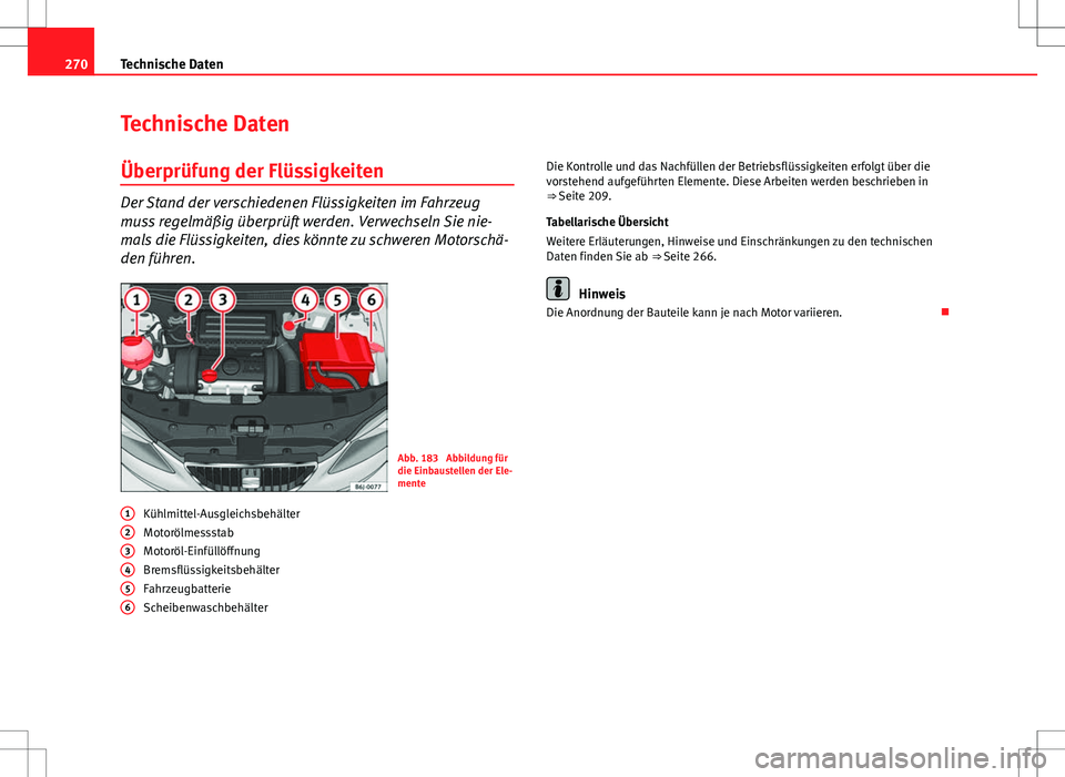 Seat Ibiza ST 2010  Betriebsanleitung (in German) 270Technische Daten
Technische Daten
Überprüfung der Flüssigkeiten
Der Stand der verschiedenen Flüssigkeiten im Fahrzeug
muss regelmäßig überprüft werden. Verwechseln Sie nie-
mals die Flüssi