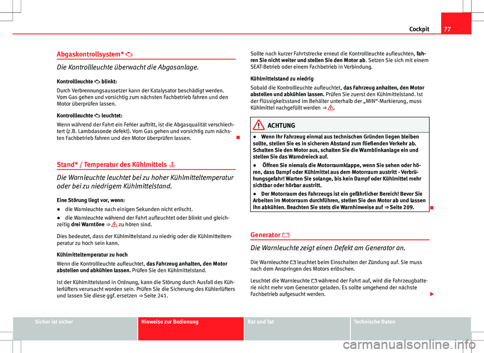 Seat Ibiza ST 2010 Betriebsanleitung (in German) 77
Cockpit
Abgaskontrollsystem*
Die Kontrollleuchte überwacht die Abgasanlage.
Kontrollleuchte blinkt:
Durch Verbrennungsaussetzer kann der Katalysator beschädigt werden.
Vom Gas gehen und Seat Ibiza ST 2010 Betriebsanleitung (in German) 77
Cockpit
Abgaskontrollsystem*
Die Kontrollleuchte überwacht die Abgasanlage.
Kontrollleuchte blinkt:
Durch Verbrennungsaussetzer kann der Katalysator beschädigt werden.
Vom Gas gehen und