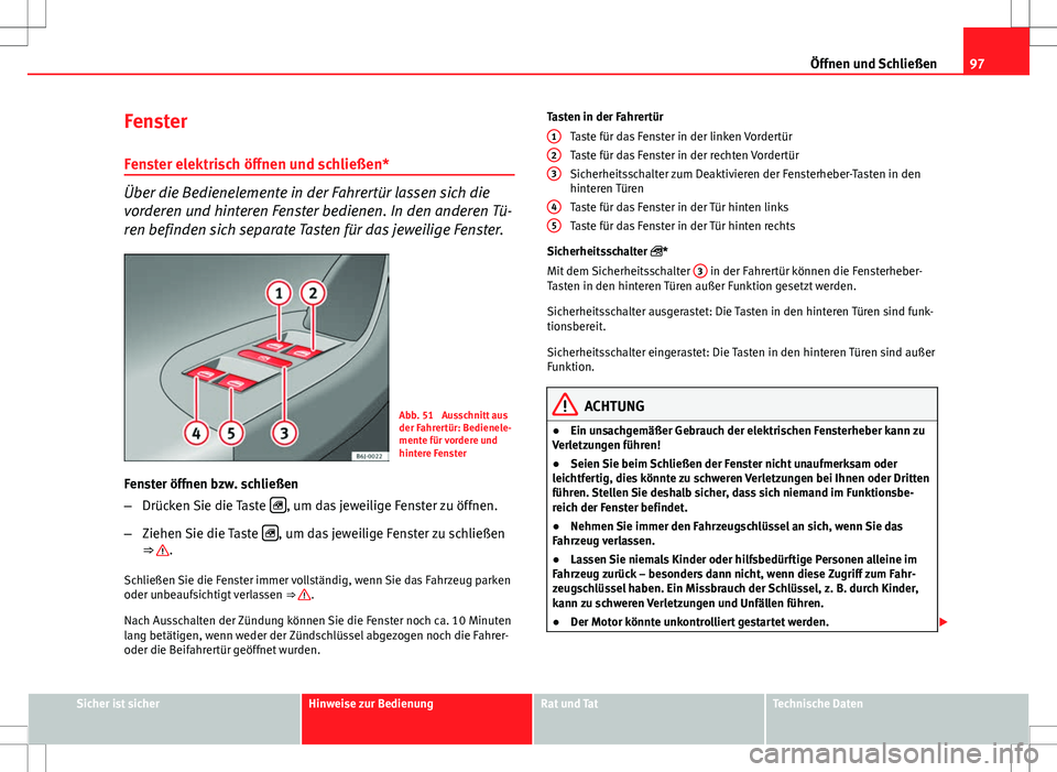 Seat Ibiza ST 2010  Betriebsanleitung (in German) 97
Öffnen und Schließen
Fenster Fenster elektrisch öffnen und schließen*
Über die Bedienelemente in der Fahrertür lassen sich die
vorderen und hinteren Fenster bedienen. In den anderen Tü-
ren 